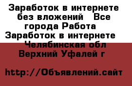 Заработок в интернете без вложений - Все города Работа » Заработок в интернете   . Челябинская обл.,Верхний Уфалей г.